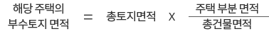 해당 주택의 부수토지 면적 = 총토지면적 * 총건물면적 분의 주택 부분 면적