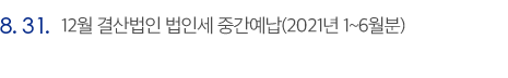 8.31. 12월 결산법인 법인세 중간예납(2021년 1~6월분)