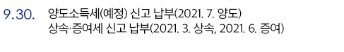 9.30. 양도소득세(예정) 신고 납부(2021.7. 양도), 상속·증여세 신고 납부(2021. 3. 상속, 2021. 6. 증여)