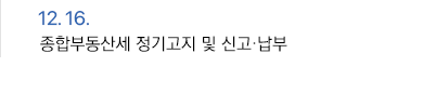 12월 16일 종합부동산세 정기고지 및 신고·납부