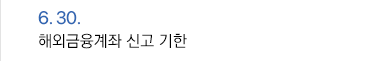 6월 30일 해외금융계좌 신고 기한
