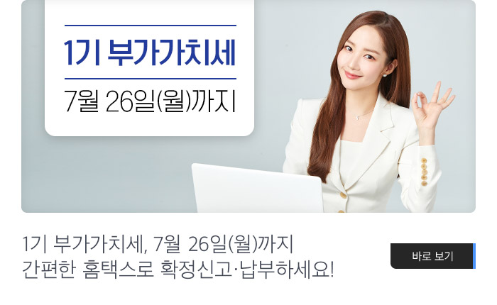 1기 부가가치세, 7월 26일(월)까지 간편한 홈택스로 확정신고·납부하세요! 바로보기