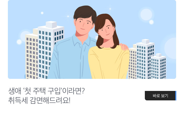 생애 ‘첫 주택 구입’이라면? 취득세 감면해드려요! 바로보기