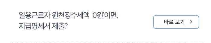 일용근로자 원천징수세액 ‘0원’이면, 지급명세서 제출? 바로보기