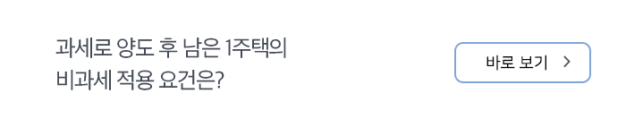 과세로 양도 후 남은 1주택의 비과세 적용 요건은? 바로보기