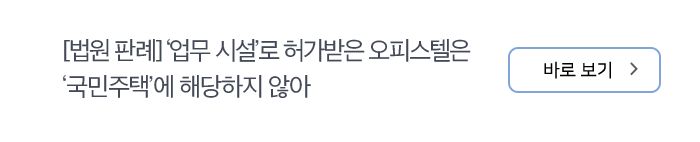 [법원 판례] ‘업무 시설’로 허가받은 오피스텔은 ‘국민주택’에 해당하지 않아 바로보기