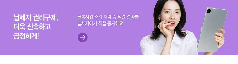 납세자 권리구제, 더욱 신속하고 공정하게! 불복사건 조기 처리 및 의결 결과를 납세자에게 직접 통지해요