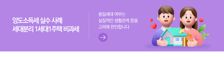 양도소득세 실수 사례 세대분리 1세대1주택 비과세 동일세대 여부는 실질적인 생활관계 등을 고려해 판단합니다
