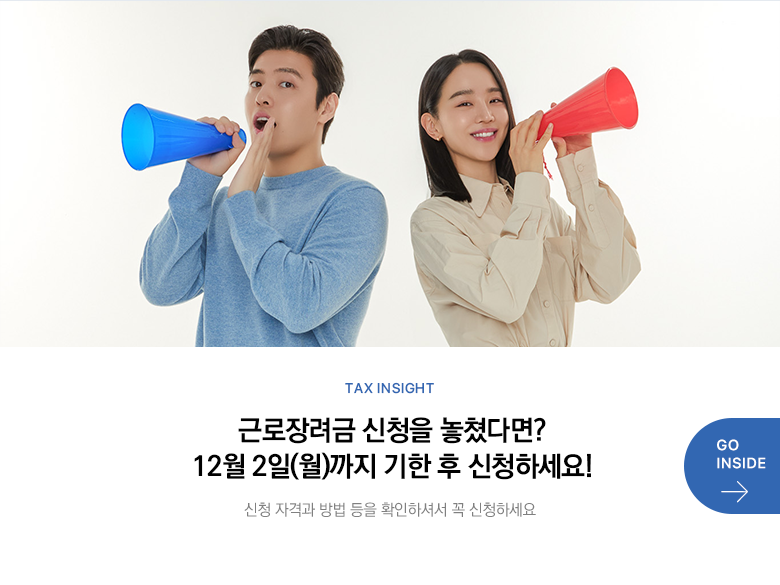 Tax Insight 근로장려금 신청을 놓쳤다면? 12월 2일(월)까지 기한 후 신청하세요! 신청 자격과 방법 등을 확인하셔서 꼭 신청하세요 GO INSIDE
