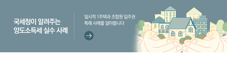 국세청이 알려주는 양도소득세 실수 사례 일시적 1주택과 조합원 입주권 특례 사례를 알아봅니다