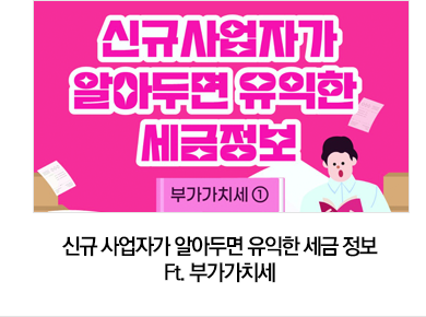 신규 사업자가 알아두면 유익한 세금 정보 Ft. 부가가치세