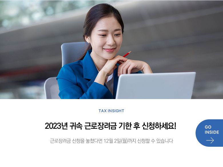 Tax Insight 2023년 귀속 근로장려금 기한 후 신청하세요! 근로장려금 신청을 놓쳤다면 12월 2일(월)까지 신청할 수 있습니다 GO INSIDE