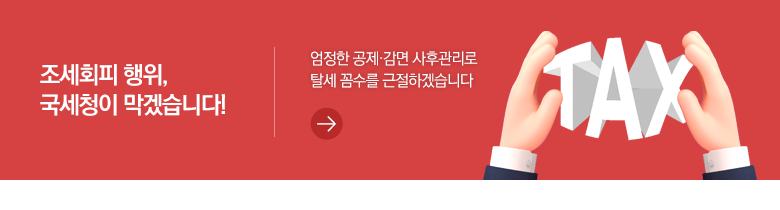 조세회피 행위, 국세청이 막겠습니다! 엄정한 공제·감면 사후관리로 탈세 꼼수를 근절하겠습니다