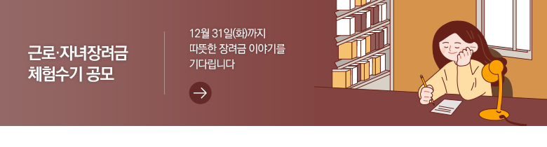 근로·자녀장려금 체험수기 공모 12월 31일(화)까지 따뜻한 장려금 이야기를 기다립니다