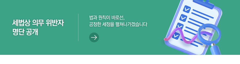 세법상 의무 위반자 명단 공개 법과 원칙이 바로선, 공정한 세정을 펼쳐나가겠습니다
