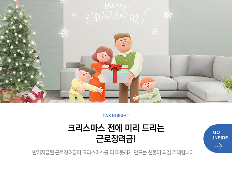 Tax Insight 크리스마스 전에 미리 드리는 근로장려금! 반기지급된 근로장려금이 크리스마스를 더 따뜻하게 만드는 선물이 되길 기대합니다 GO INSIDE