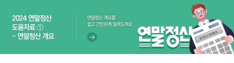 2024 연말정산 도움자료Ⅰ - 연말정산 개요 연말정산 개요를 쉽고 간단하게 알려드려요