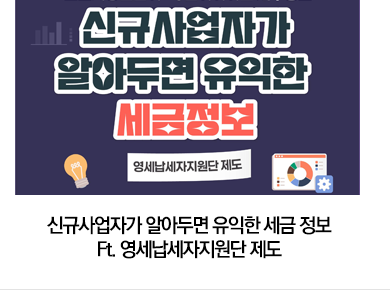 신규사업자가 알아두면 유익한 세금 정보 Ft. 영세납세자지원단 제도
