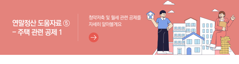 연말정산 도움자료 ⑤ - 주택 관련 공제 1 청약저축 및 월세 관련 공제를 자세히 알아볼게요