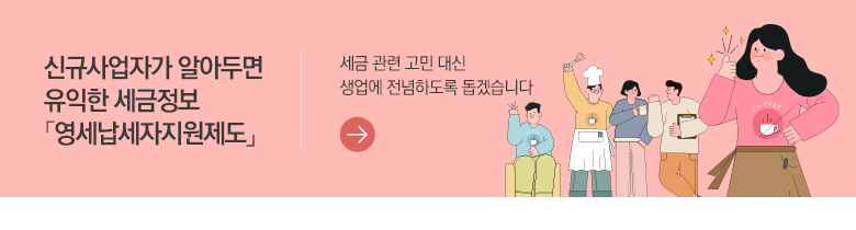 신규사업자가 알아두면 유익한 세금정보「영세납세자지원제도」 세금 관련 고민 대신 생업에 전념하도록 돕겠습니다