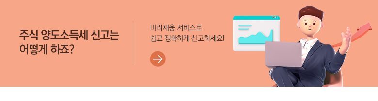 주식 양도소득세 신고는 어떻게 하죠? 미리채움 서비스로 쉽고 정확하게 신고하세요!