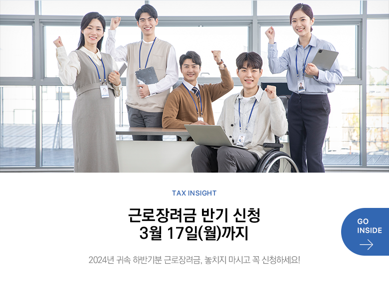 Tax Insight 근로장려금 반기 신청 3월 17일(월)까지 2024년 귀속 하반기분 근로장려금, 놓치지 마시고 꼭 신청하세요! GO INSIDE