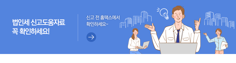 법인세 신고도움자료 꼭 확인하세요! 신고 전 홈택스에서 확인하세요~