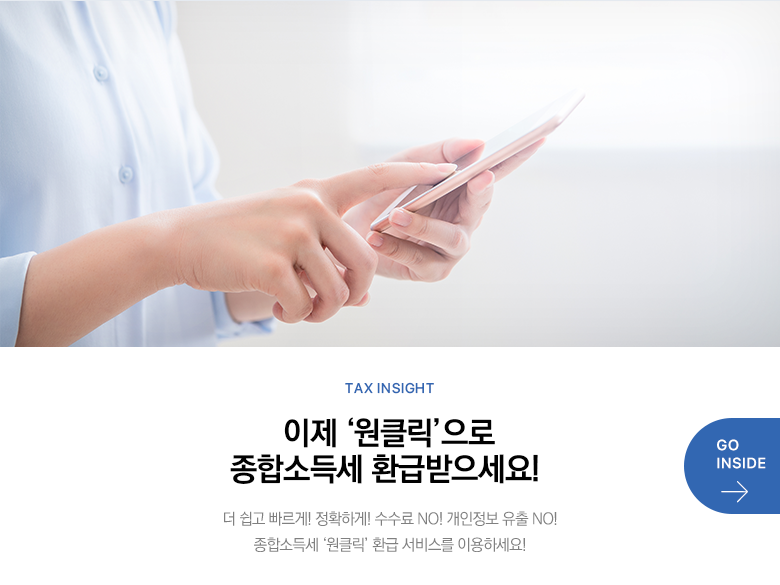 Tax Insight 이제 ‘원클릭’으로 종합소득세 환급받으세요! 더 쉽고 빠르게! 정확하게! 수수료 NO! 개인정보 유출 NO! 종합소득세 ‘원클릭’ 환급 서비스를 이용하세요! GO INSIDE