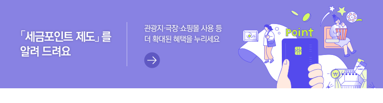「세금포인트 제도」를 알려 드려요 관광지·극장·쇼핑몰 사용 등 더 확대된 혜택을 누리세요