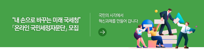 “내 손으로 바꾸는 미래 국세청” 「온라인 국민세정자문단」 모집 국민의 시각에서 혁신과제를 만들어 갑니다