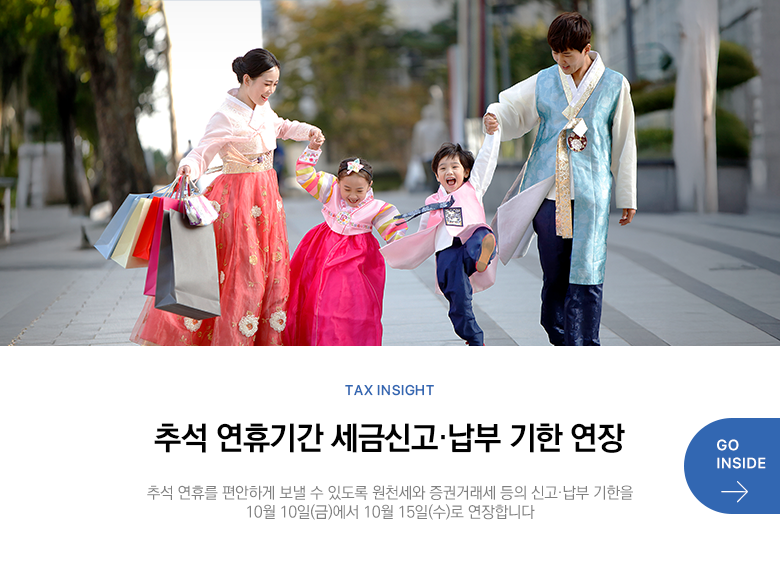 Tax Insight 추석 연휴기간 세금신고·납부 기한 연장 추석 연휴를 편안하게 보낼 수 있도록 원천세와 증권거래세 등의 신고·납부 기한을 10월 10일(금)에서 10월 15일(수)로 연장합니다 GO INSIDE
