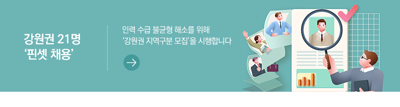 강원권 21명 ‘핀셋 채용’ 인력 수급 불균형 해소를 위해 ‘강원권 지역구분 모집’을 시행합니다