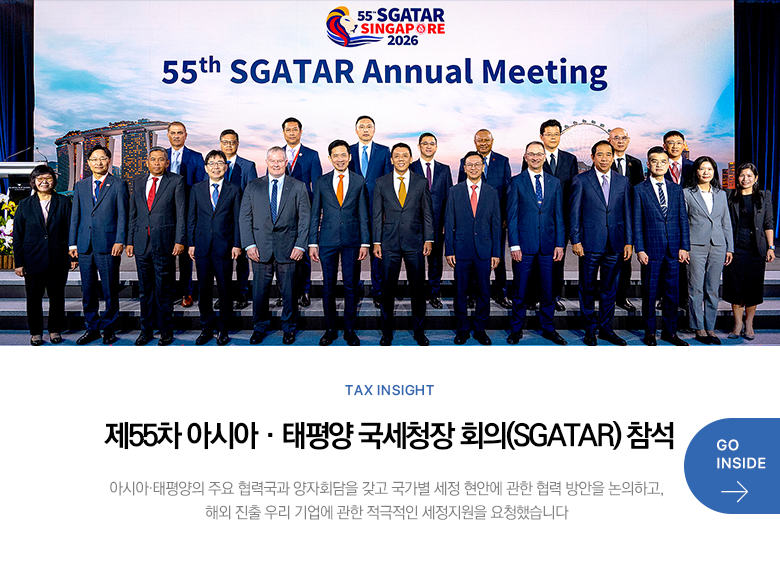 Tax Insight 제55차 아시아·태평양 국세청장 회의(SGATAR) 참석 아시아·태평양의 주요 협력국과 양자회담을 갖고 국가별 세정 현안에 관한 협력 방안을 논의하고, 해외 진출 우리 기업에 관한 적극적인 세정지원을 요청했습니다 GO INSIDE