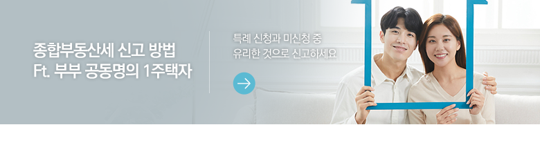 종합부동산세 신고 방법 Ft. 부부 공동명의 1주택자 특례 신청과 미신청 중 유리한 것으로 신고하세요