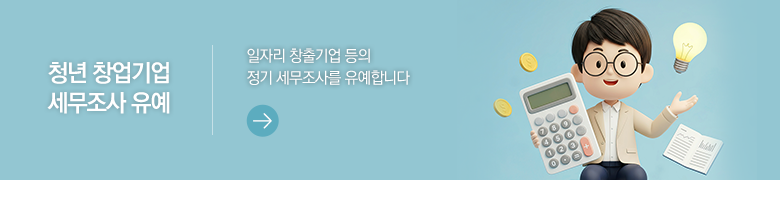 청년 창업기업 세무조사 유예 일자리 창출기업 등의 정기 세무조사를 유예합니다