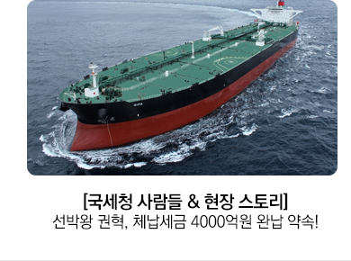 [국세청 사람들 & 현장 스토리] 선박왕 권혁, 체납세금 4000억원 완납 약속!