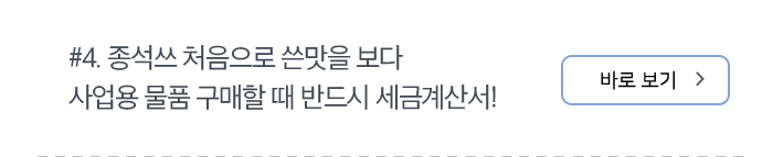 #4. 종석쓰 처음으로 쓴맛을 보다 사업용 물품 구매할 때 반드시 세금계산서!  바로 보기