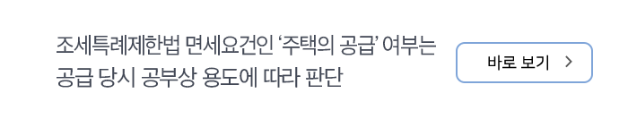 조세특례제한법 면세요건인 ‘주택의 공급’ 여부는 공급 당시 공부상 용도에 따라 판단 바로보기