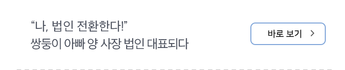 “나, 법인 전환한다!” 쌍둥이 아빠 양 사장 법인 대표되다 바로보기