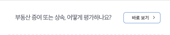 부동산 증여 또는 상속, 어떻게 평가하나요?