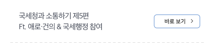 국세청과 소통하기 제5편 Ft. 애로·건의 & 국세행정 참여