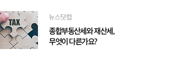 뉴스닷컴 종합부동산세와 재산세, 무엇이 다른가요?