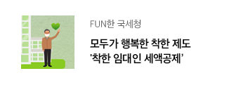 FUN한 국세청 모두가 행복한 착한 제도 '착한 임대인 세액공제’