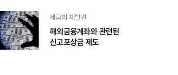 세금의 재발견 해외금융계좌와 관련된 신고포상금 제도