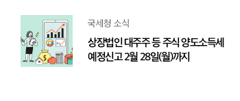 국세청 소식 상장법인 대주주 등 주식 양도소득세 예정신고 2월 28일(월)까지