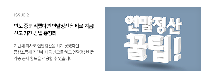 ISSUE 2 연도 중 퇴직했다면 연말정산은 바로 지금! 신고 기간·방법 총정리 지난해 퇴사로 연말정산을 하지 못했다면 종합소득세 기간에 세금 신고를 하고 연말정산처럼 각종 공제 항목을 적용할 수 있습니다.