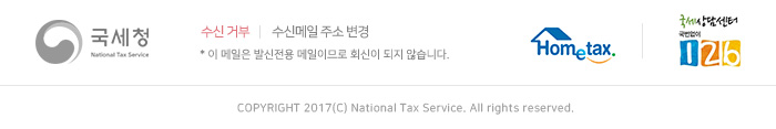 국세청 수신거부, 수신메일 주소 변경 * 이 메일은 발신전용 메일이므로 회신이 되지 않습니다. Hometax, 국세상담센터 국번없이 126 COPYRIGHT 2017(C) National Tax Service. All rights reserved.