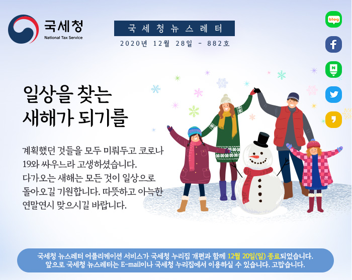 국세청 뉴스레터 2020년 12월 7일 - 879호 종합부동산세 납부 12/15(화)까지 종합부동산세 납부 기한이 12월 15일까지입니다. 종합부동산세 과세 물건 명세는 홈택스에서 직접 조회할 수 있으며, 납부세액이 250만원을 초과하면 그 초과분을 6개월까지 분납할 수 있습니다. 국세청 뉴스레터 어플리케이션 서비스가 국세청 누리집 개편과 함께 12월 20일(일) 종료될 예정입니다. 앞으로 국세청 뉴스레터는 E-mail이나 국세청 누리집에서 이용하실 수 있습니다. 고맙습니다.