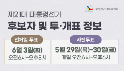 제21대 대통령선거 후보자 및 투·개표 정보
선거일 투표 : 6월 3일(화) 오전 6시~오후8시
사전 투표 : 5월 29일(목) ~ 30일(금) 매일 오전 6시~ 오후6시
중앙선거관리위원회
 