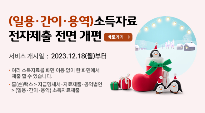 (일용·간이·용역) 소득자료 전자제출 전면 개편
바로가기
서비스개시일 : 2023.12.18(월)부터
여러 소득자료를 화면 이동없이 한 화면에서 제출할 수 있습니다.
홈(손)택스 ⇒ 지급명세서, 자료제출, 공익법인 ⇒ (일용·간이·용역) 소득자료제출